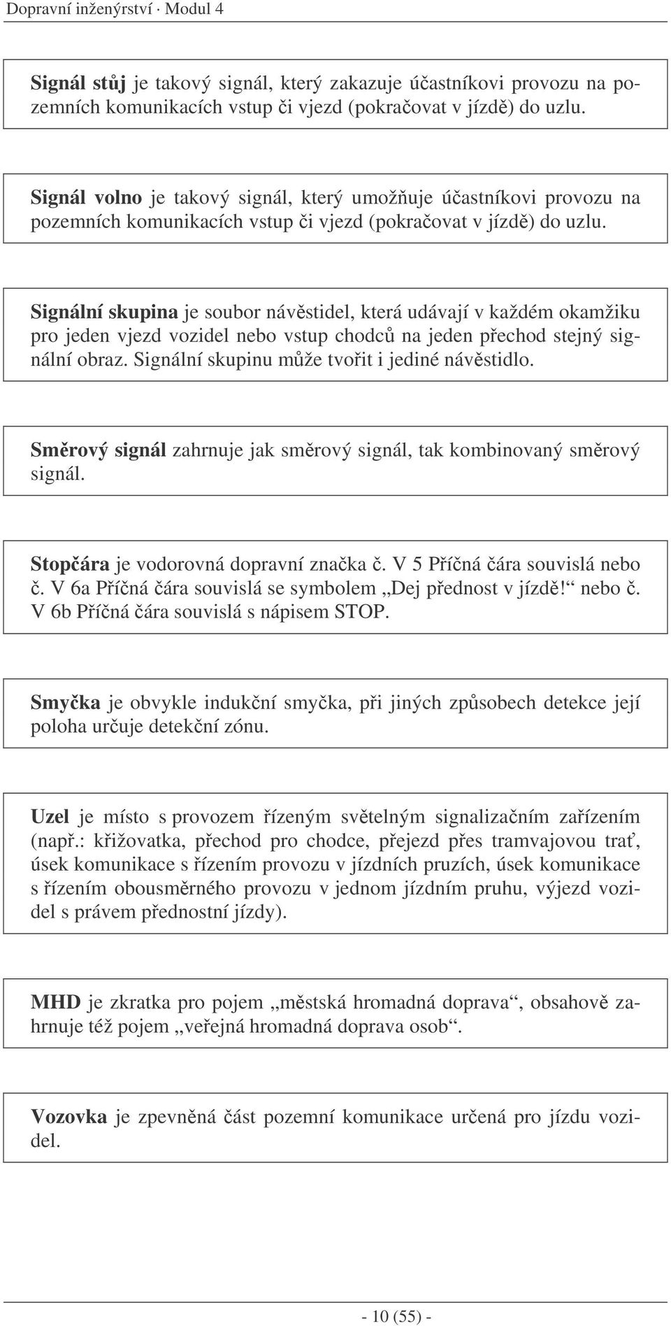 Signální skupina je soubor návstidel, která udávají v každém okamžiku pro jeden vjezd vozidel nebo vstup chodc na jeden pechod stejný signální obraz. Signální skupinu mže tvoit i jediné návstidlo.