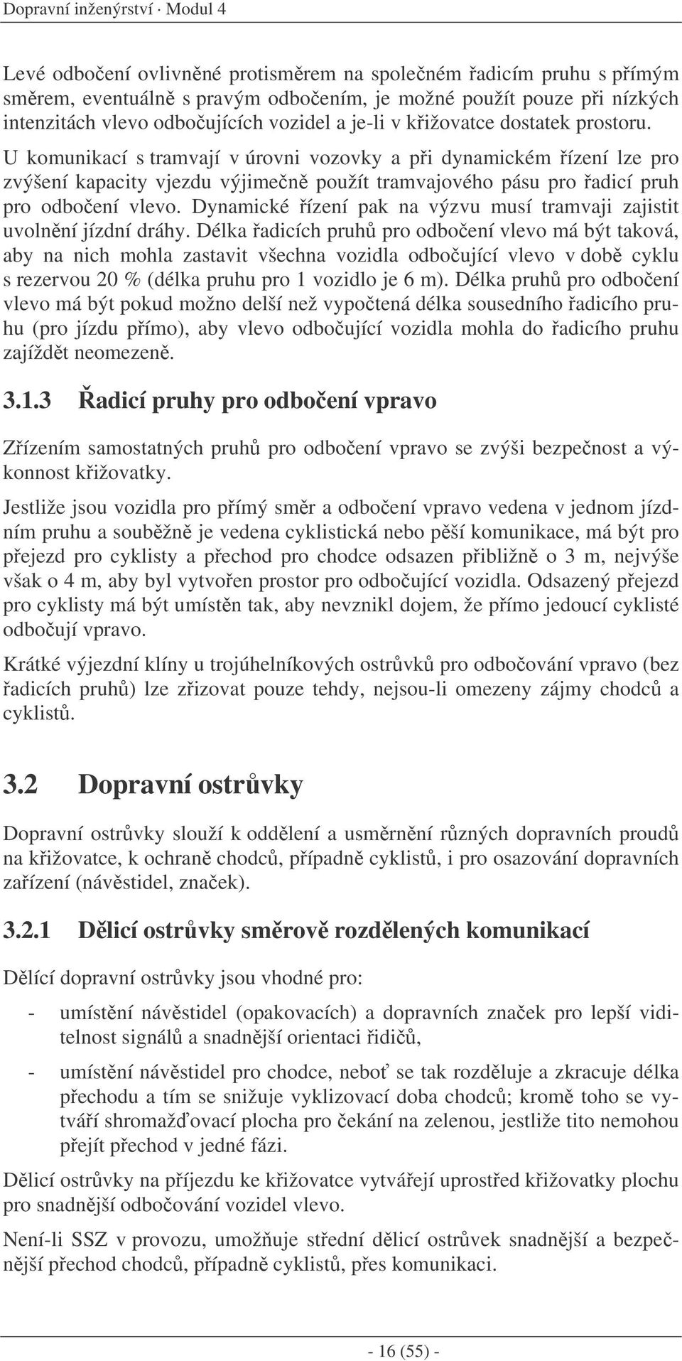 U komunikací s tramvají v úrovni vozovky a pi dynamickém ízení lze pro zvýšení kapacity vjezdu výjimen použít tramvajového pásu pro adicí pruh pro odboení vlevo.