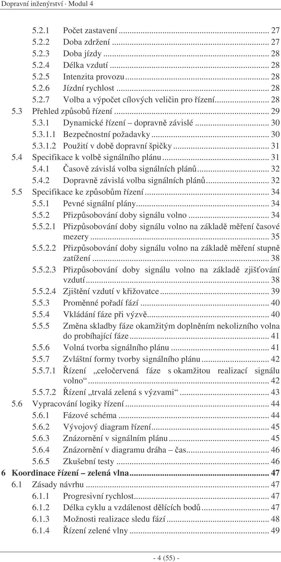 .. 31 5.4.1 asov závislá volba signálních plán... 32 5.4.2 Dopravn závislá volba signálních plán... 32 5.5 Specifikace ke zpsobm ízení... 34 5.5.1 Pevné signální plány... 34 5.5.2 Pizpsobování doby signálu volno.