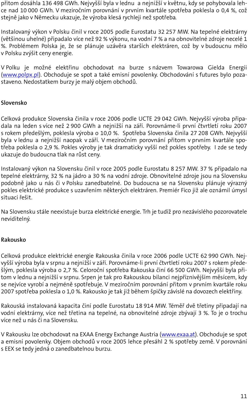 Instalovaný výkon v Polsku činil v roce 2005 podle Eurostatu 32 257 MW. Na tepelné elektrárny (většinou uhelné) připadalo více než 92 % výkonu, na vodní 7 % a na obnovitelné zdroje necelé 1 %.
