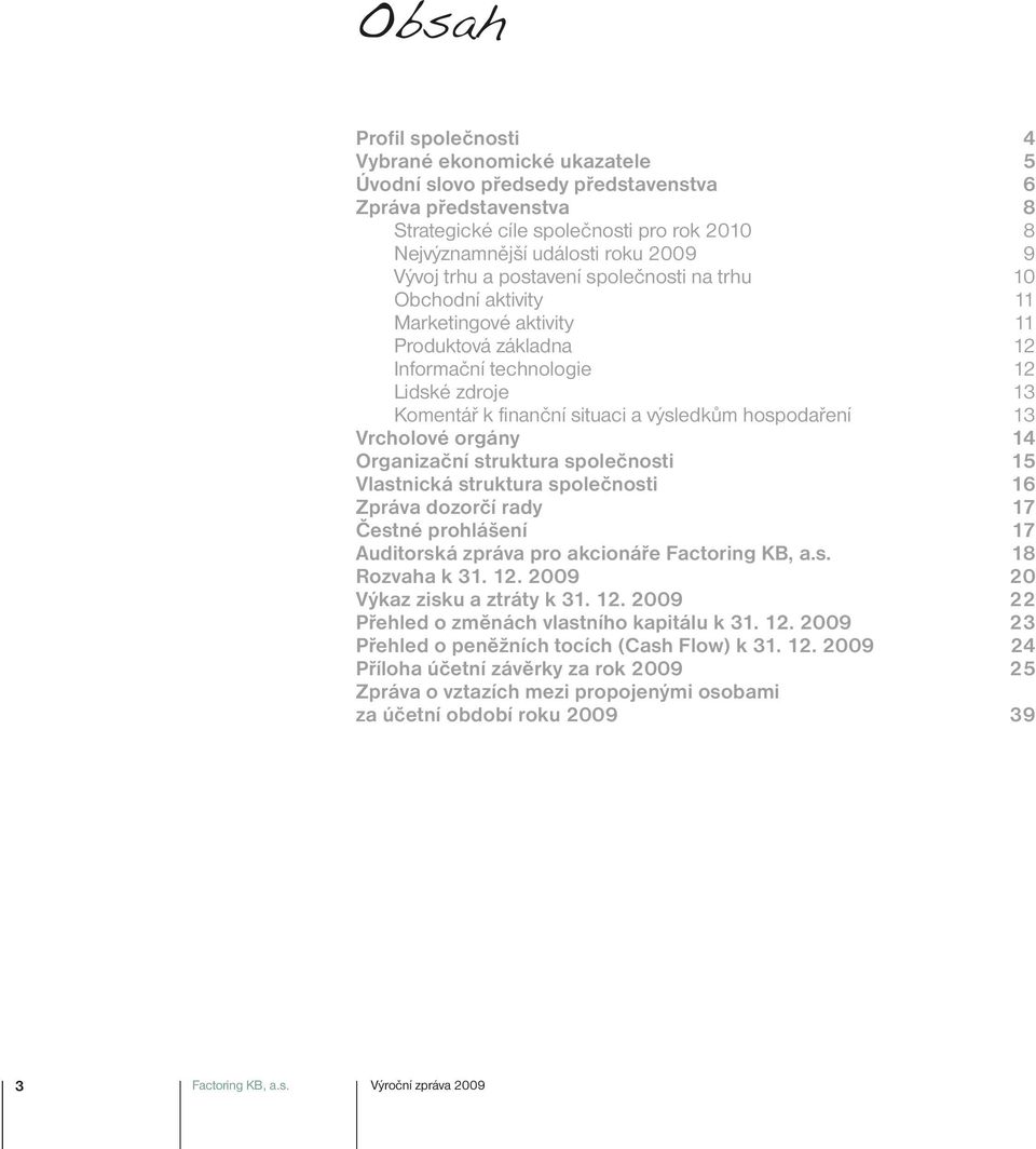 hospodaření 13 Vrcholové orgány 14 Organizační struktura společnosti 15 Vlastnická struktura společnosti 16 Zpráva dozorčí rady 17 Čestné prohlášení 17 Auditorská zpráva pro akcionáře Factoring KB, a.