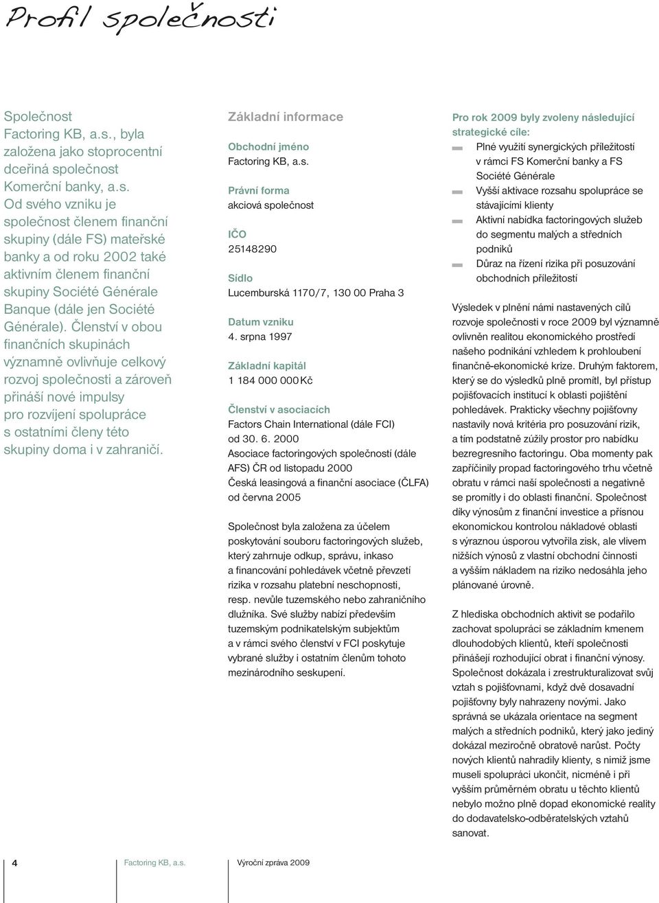 Základní informace Obchodní jméno Factoring KB, a.s. Právní forma akciová společnost IČO 25148290 Sídlo Lucemburská 1170/7, 130 00 Praha 3 Datum vzniku 4.