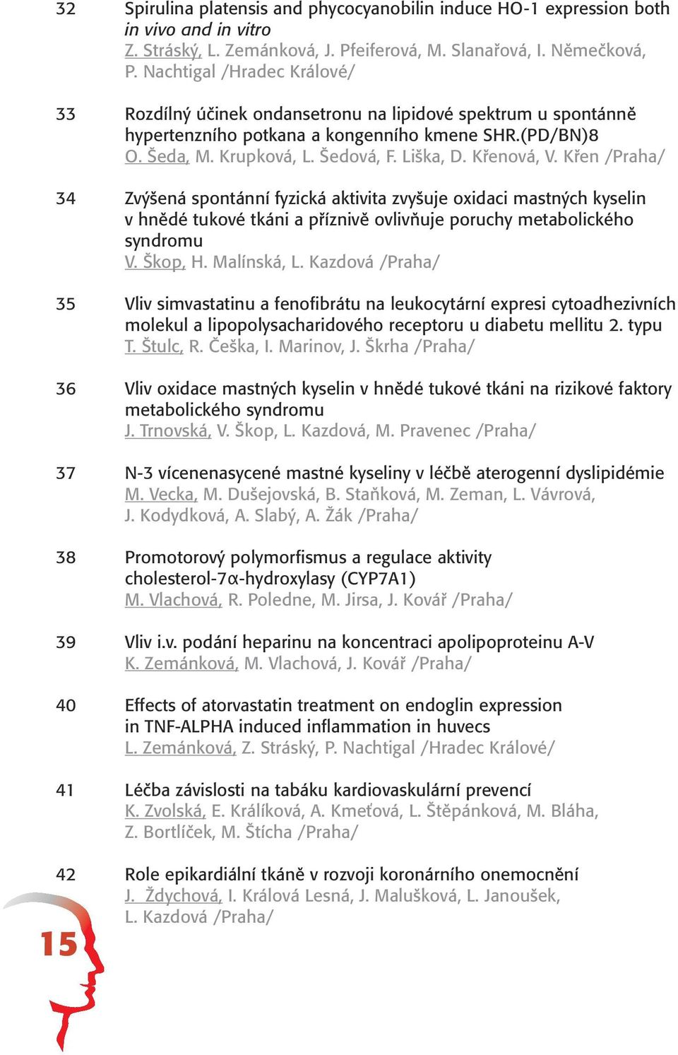 Křenová, V. Křen /Praha/ 34 Zvýšená spontánní fyzická aktivita zvyšuje oxidaci mastných kyselin v hnědé tukové tkáni a příznivě ovlivňuje poruchy metabolického syndromu V. Škop, H. Malínská, L.