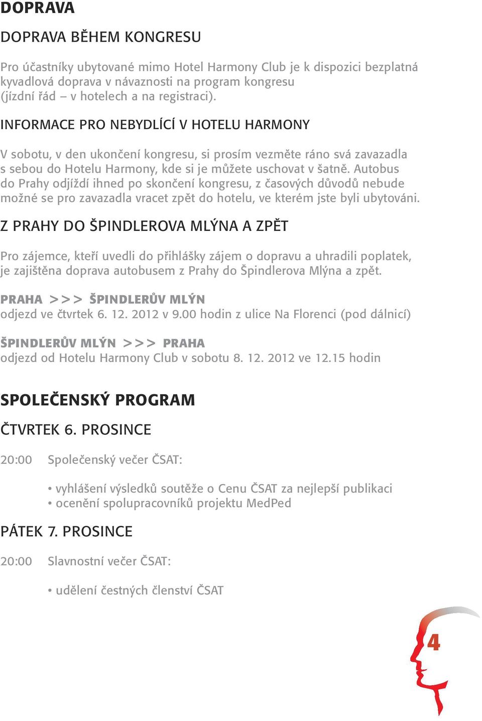 Autobus do Prahy odjíždí ihned po skončení kongresu, z časových důvodů nebude možné se pro zavazadla vracet zpět do hotelu, ve kterém jste byli ubytováni.