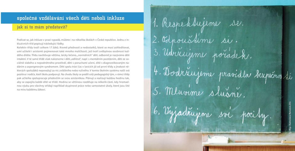 Třídu navštěvuje většina, laicky řečeno, normálních dětí, odborně je nazýváme děti intaktní. V té samé třídě však nalezneme i děti odlišné, např.