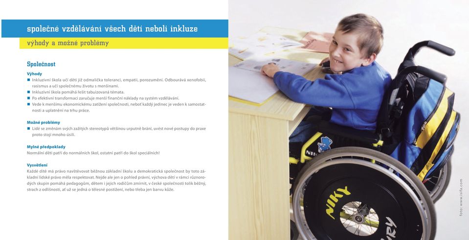 Vede k menšímu ekonomickému zatížení společnosti, neboť každý jedinec je veden k samostatnosti a uplatnění na trhu práce.