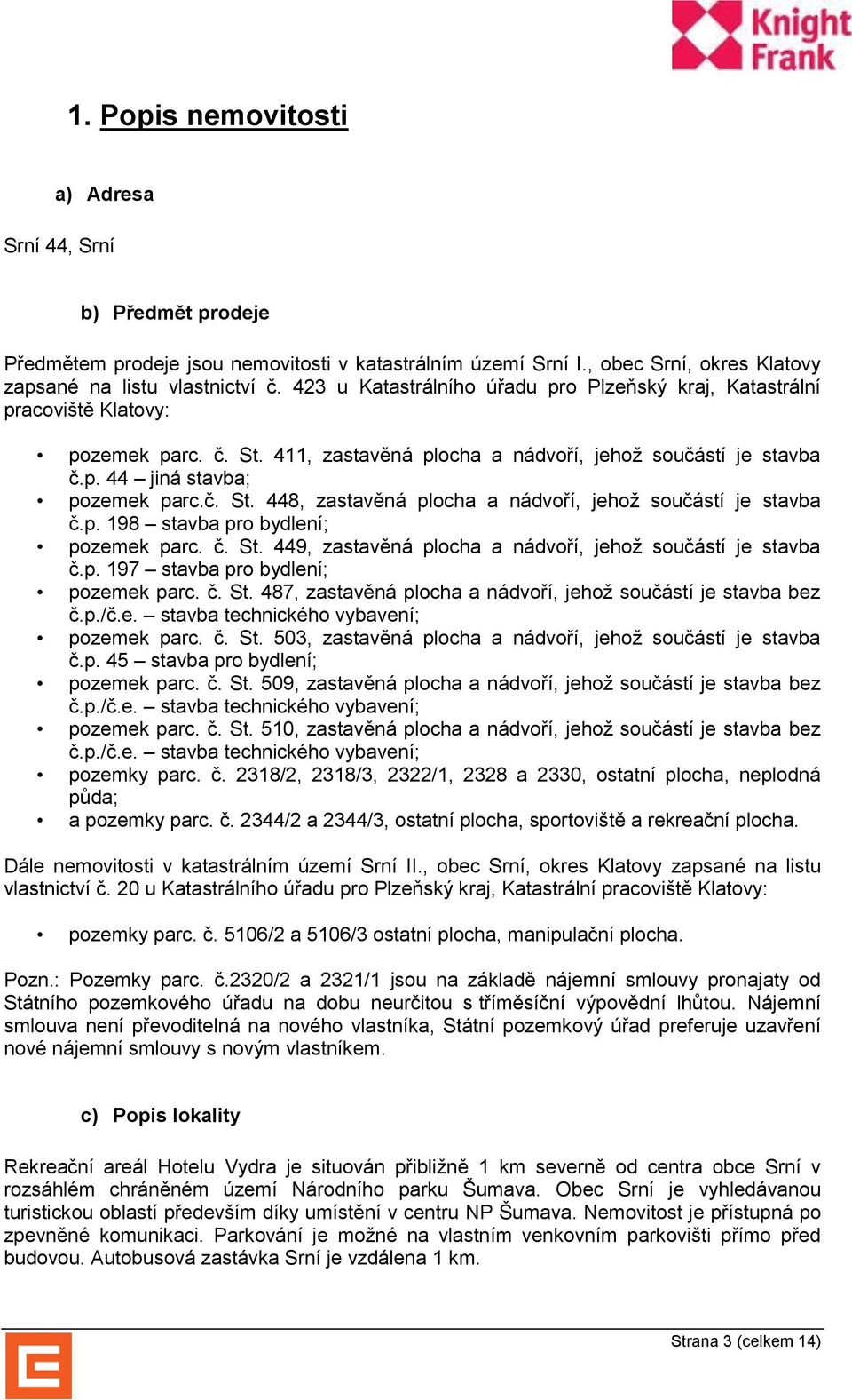 p. 198 stavba pro bydlení; pozemek parc. č. St. 449, zastavěná plocha a nádvoří, jehož součástí je stavba č.p. 197 stavba pro bydlení; pozemek parc. č. St. 487, zastavěná plocha a nádvoří, jehož součástí je stavba bez č.