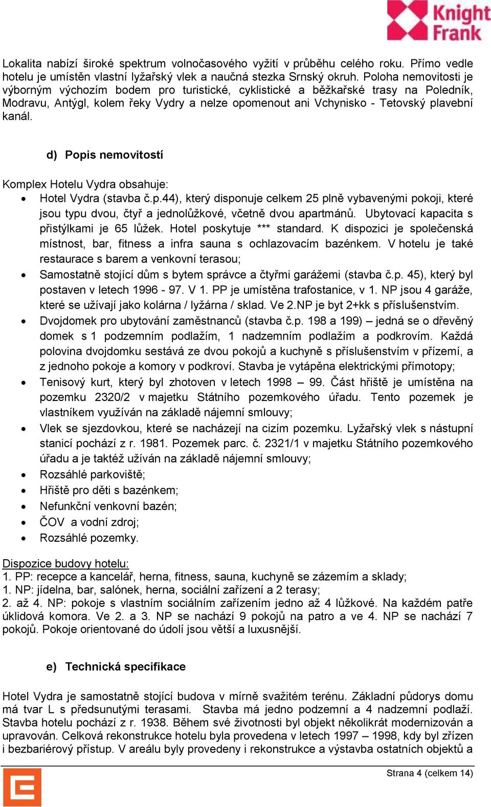 d) Popis nemovitostí Komplex Hotelu Vydra obsahuje: Hotel Vydra (stavba č.p.44), který disponuje celkem 25 plně vybavenými pokoji, které jsou typu dvou, čtyř a jednolůžkové, včetně dvou apartmánů.