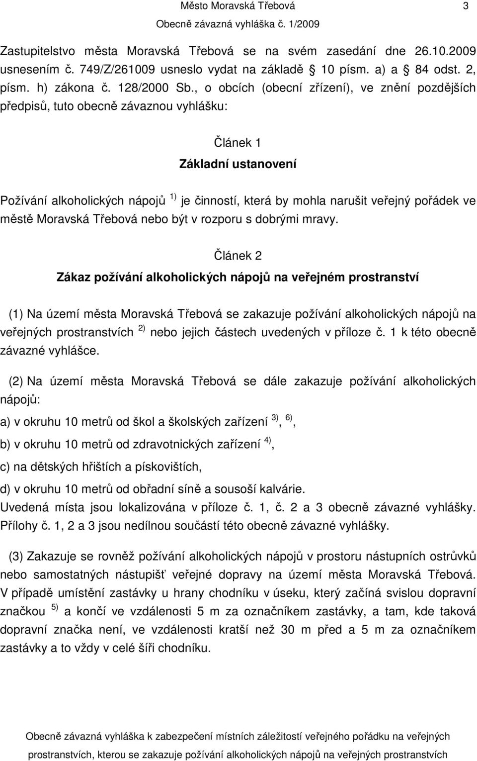 , o obcích (obecní zřízení), ve znění pozdějších předpisů, tuto obecně závaznou vyhlášku: Článek 1 Základní ustanovení Požívání alkoholických nápojů 1) je činností, která by mohla narušit veřejný