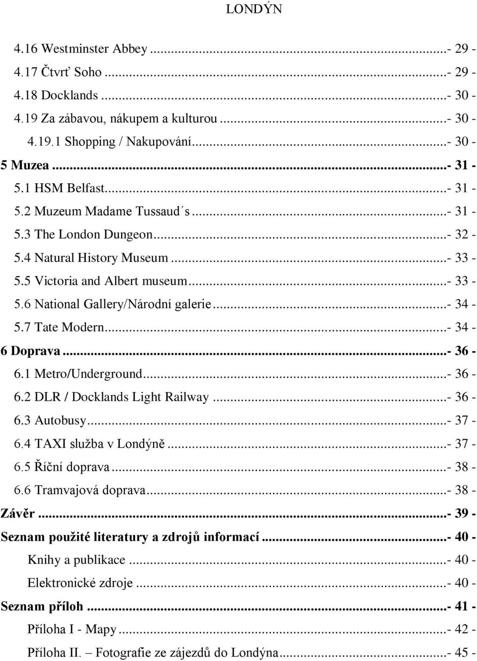 1 Metro/Underground...- 36-6.2 DLR / Docklands Light Railway...- 36-6.3 Autobusy...- 37-6.4 TAXI sluţba v Londýně...- 37-6.5 Říční doprava...- 38-6.6 Tramvajová doprava...- 38 - Závěr.