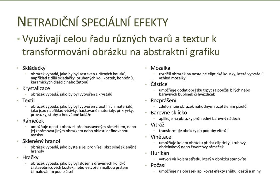 materiálů, jako jsou například výšivky, háčkované materiály, přikrývky, provázky, stuhy a hedvábné koláže Rámeček umožňuje opatřit obrázek přednastaveným rámečkem, nebo jej zarámovat jiným obrázkem