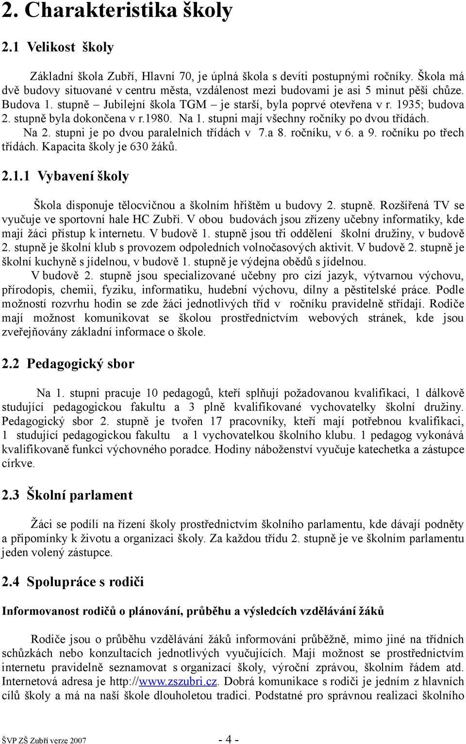 stupně byla dokončena v r.1980. Na 1. stupni mají všechny ročníky po dvou třídách. Na 2. stupni je po dvou paralelních třídách v 7.a 8. ročníku, v 6. a 9. ročníku po třech třídách.