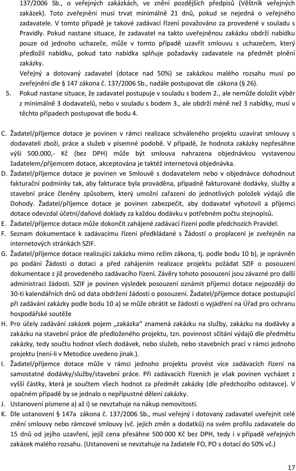 Pokud nastane situace, že zadavatel na takto uveřejněnou zakázku obdrží nabídku pouze od jednoho uchazeče, může v tomto případě uzavřít smlouvu s uchazečem, který předložil nabídku, pokud tato