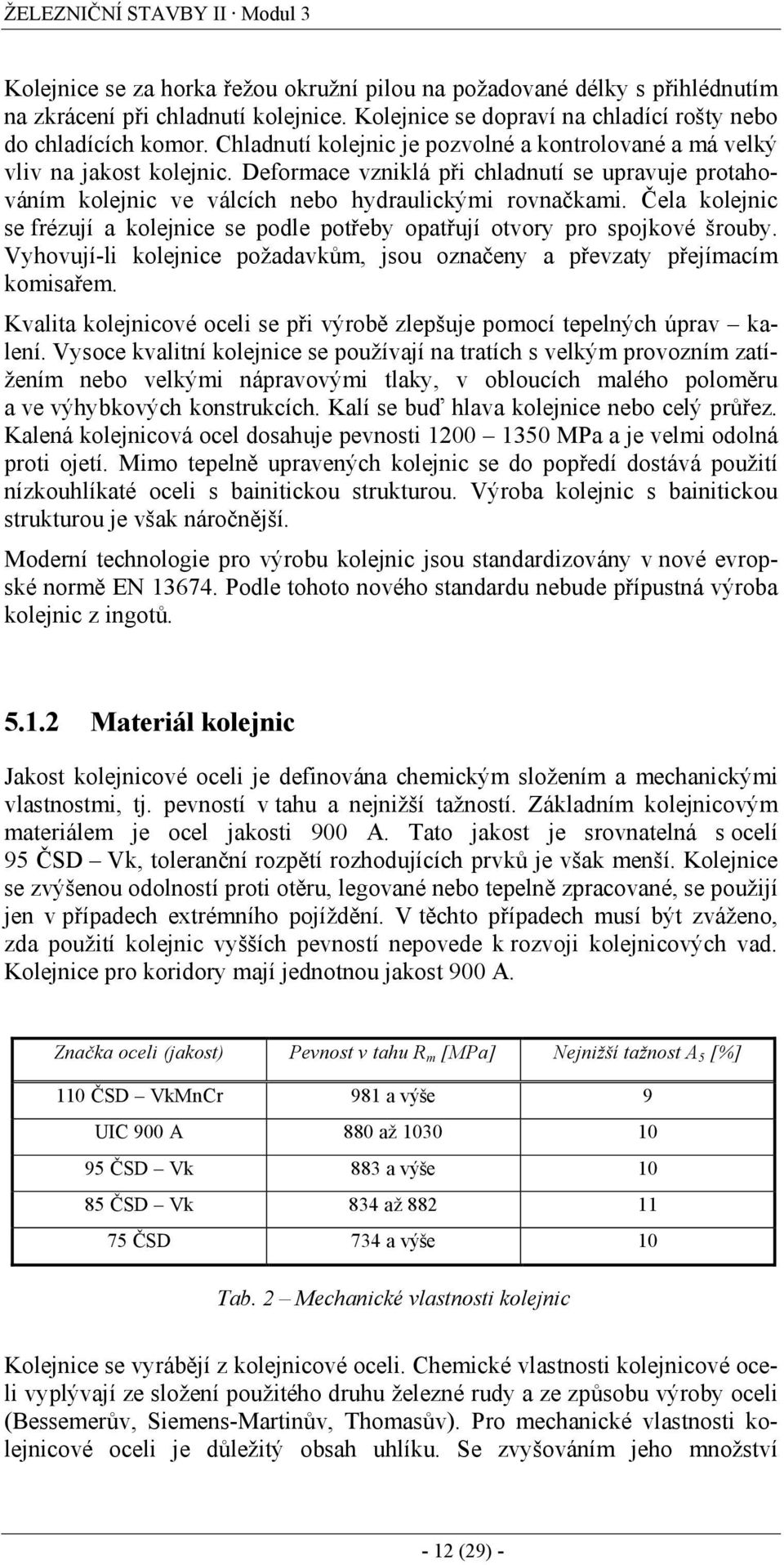 Deformace vzniklá při chladnutí se upravuje protahováním kolejnic ve válcích nebo hydraulickými rovnačkami. Čela kolejnic se frézují a kolejnice se podle potřeby opatřují otvory pro spojkové šrouby.