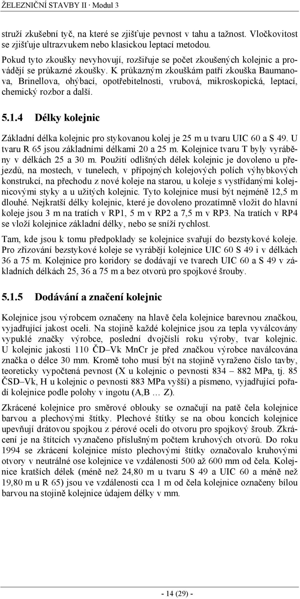 K průkazným zkouškám patří zkouška Baumanova, Brinellova, ohýbací, opotřebitelnosti, vrubová, mikroskopická, leptací, chemický rozbor a další. 5.1.