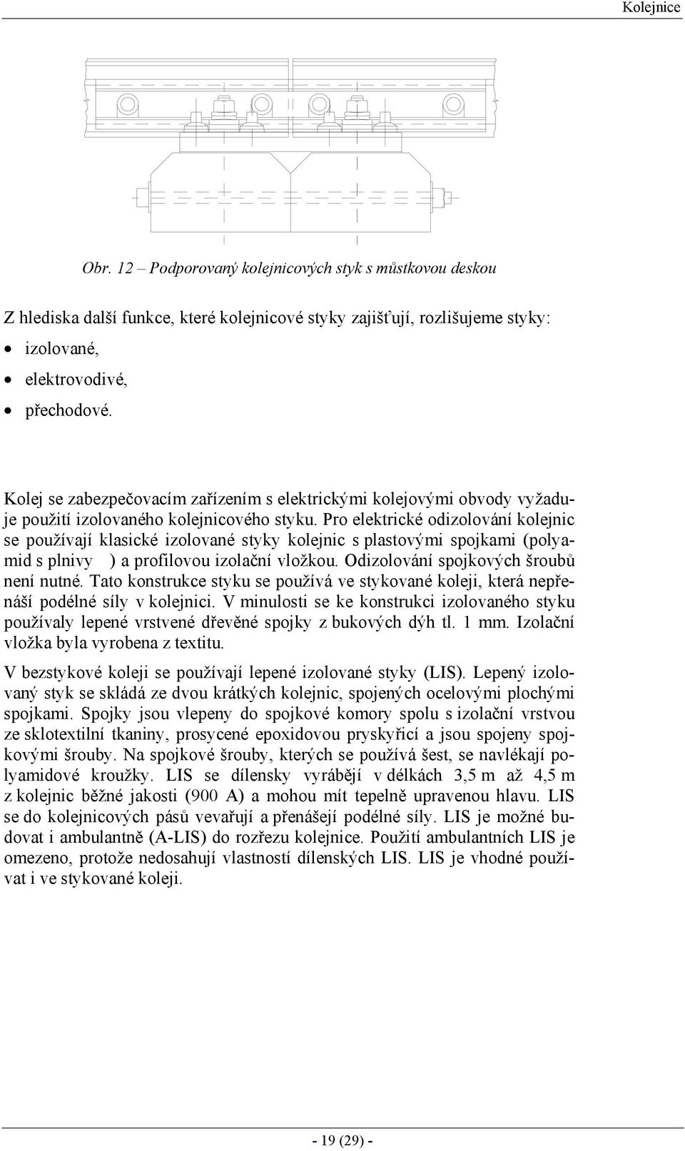 Pro elektrické odizolování kolejnic se používají klasické izolované styky kolejnic s plastovými spojkami (polyamid s plnivy ) a profilovou izolační vložkou. Odizolování spojkových šroubů není nutné.