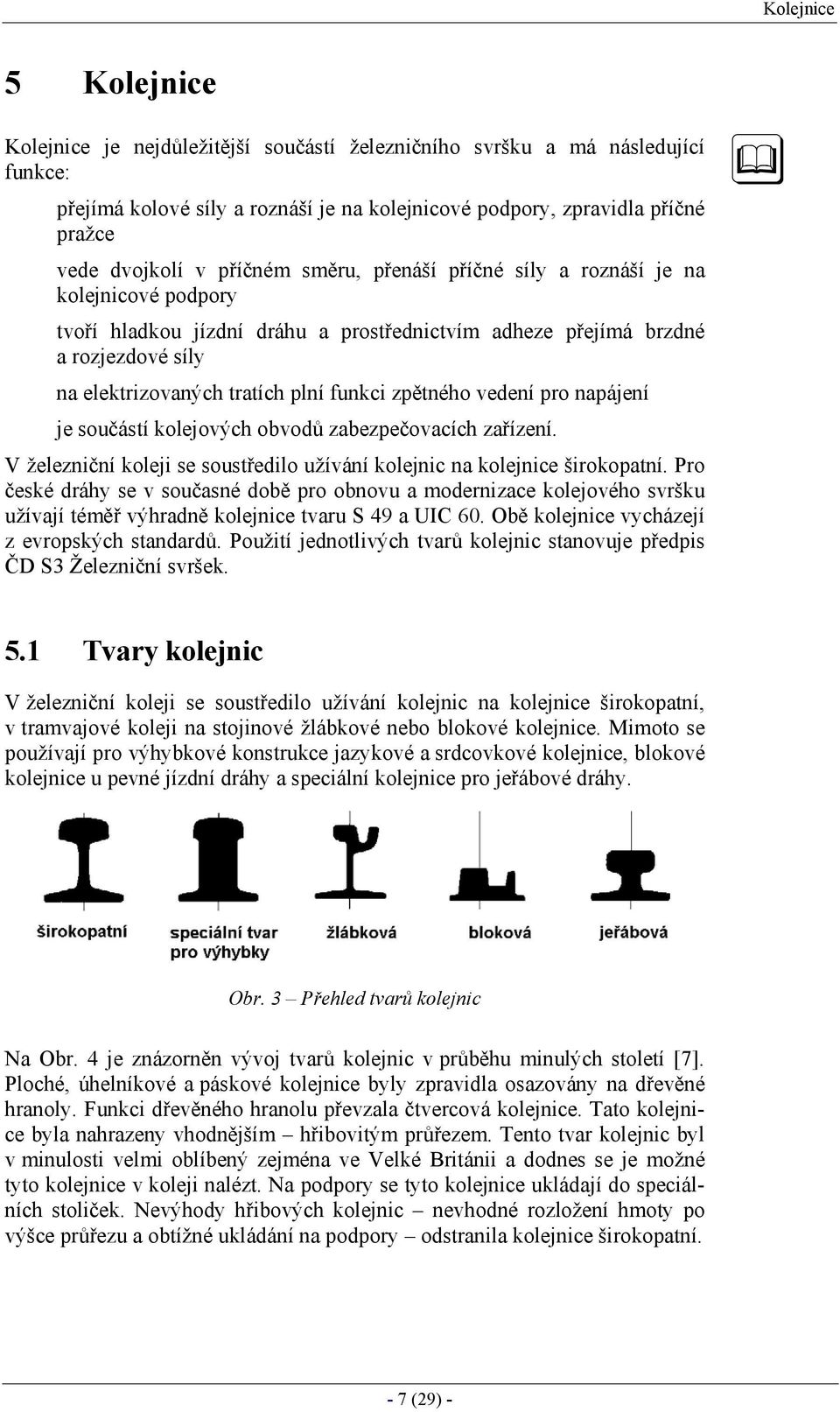 zpětného vedení pro napájení je součástí kolejových obvodů zabezpečovacích zařízení. V železniční koleji se soustředilo užívání kolejnic na kolejnice širokopatní.