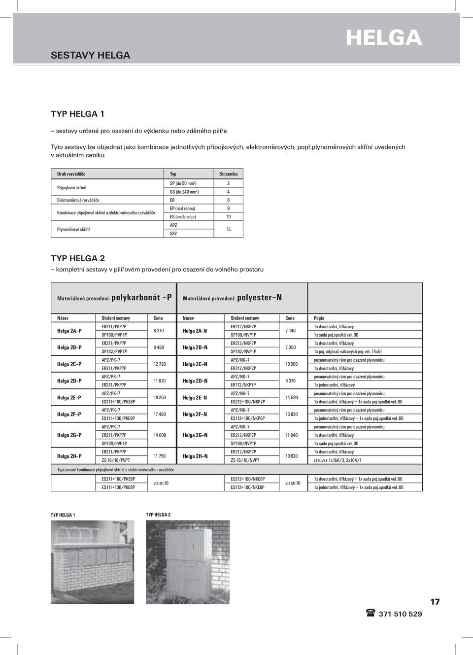 ceníku SP (do 50 mm 2 ) 2 Přípojkové skříně SS (do 240 mm 2 ) 4 Elektroměrové rozváděče ER 8 EP (nad sebou) 9 Kombinace přípojkové skříně a elektroměrového rozváděče ES (vedle sebe) 10 APZ