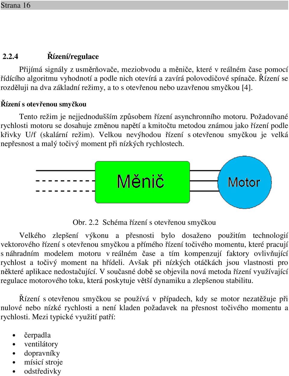 Požadované rychlosti motoru se dosahuje změnou napětí a kmitočtu metodou známou jako řízení podle křivky U/f (skalární režim).