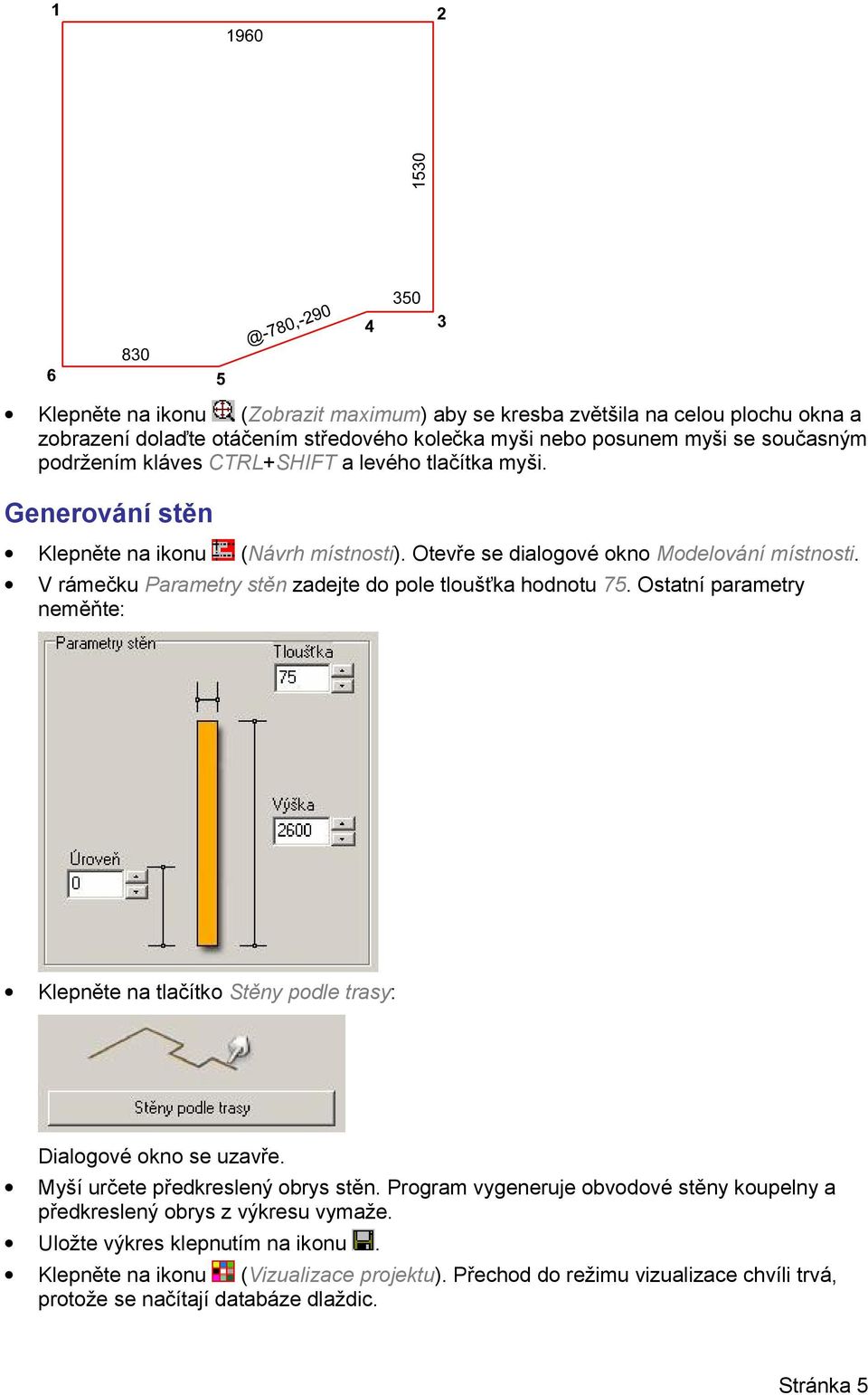 V rámečku Parametry stěn zadejte do pole tloušťka hodnotu 75. Ostatní parametry neměňte: Klepněte na tlačítko Stěny podle trasy: Dialogové okno se uzavře.