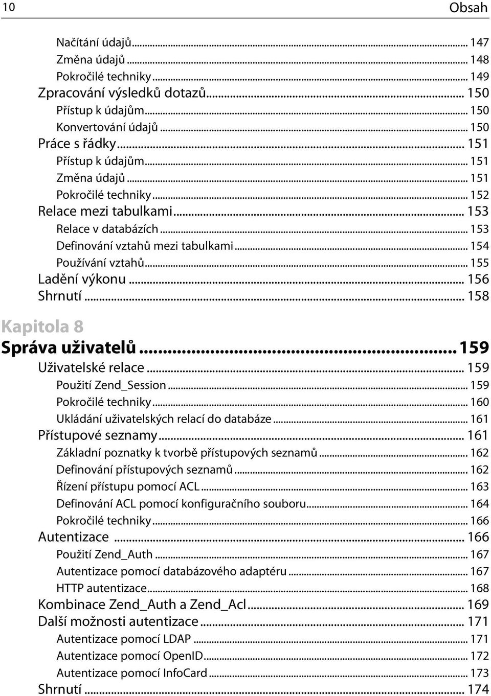 .. 158 Kapitola 8 Správa uživatelů... 159 Uživatelské relace... 159 Použití Zend_Session... 159 Pokročilé techniky... 160 Ukládání uživatelských relací do databáze... 161 Přístupové seznamy.