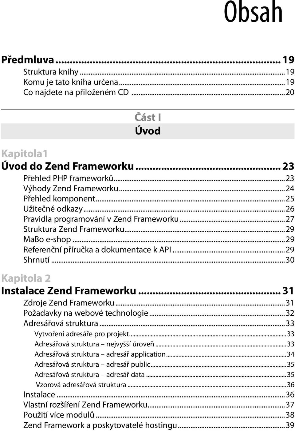 ..29 Referenční příručka a dokumentace k API...29 Shrnutí...30 Kapitola 2 Instalace Zend Frameworku... 31 Zdroje Zend Frameworku...31 Požadavky na webové technologie...32 Adresářová struktura.