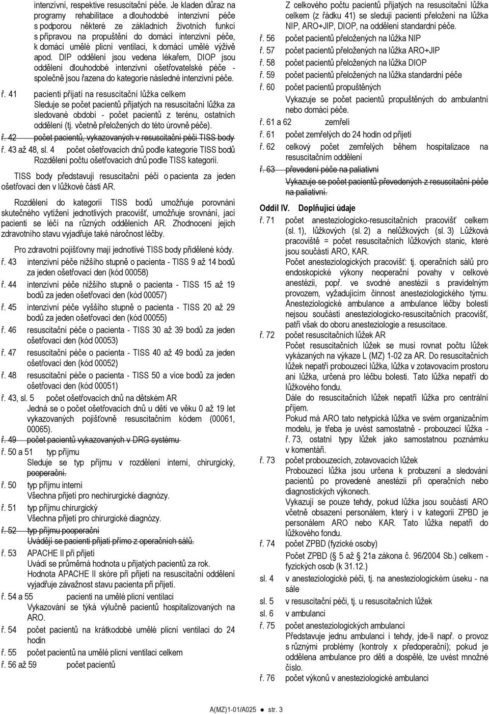 ventilaci, k domácí umělé výživě apod. DIP oddělení jsou vedena lékařem, DIOP jsou oddělení dlouhodobé intenzivní ošetřovatelské péče - společně jsou řa