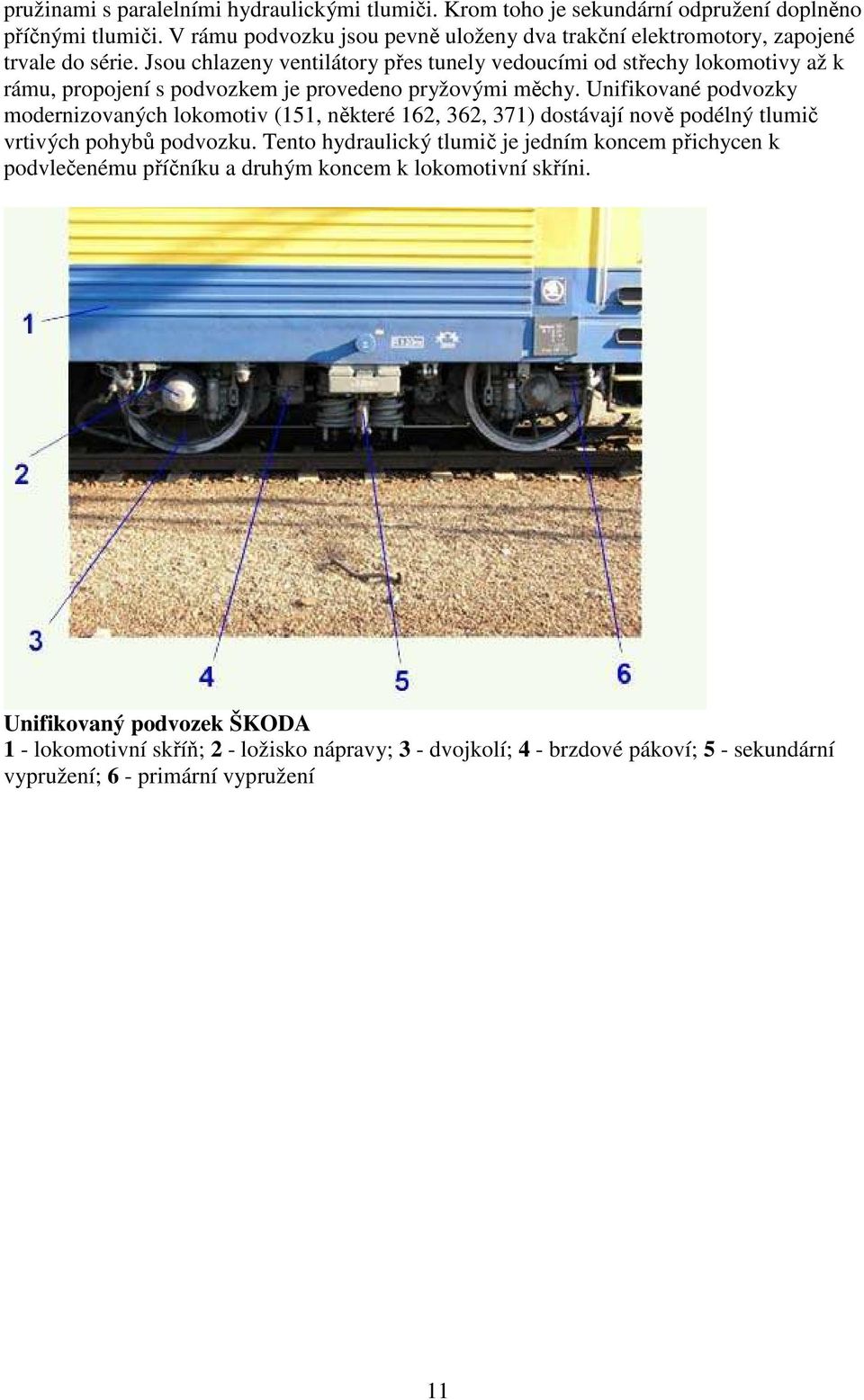 Jsou chlazeny ventilátory přes tunely vedoucími od střechy lokomotivy až k rámu, propojení s podvozkem je provedeno pryžovými měchy.