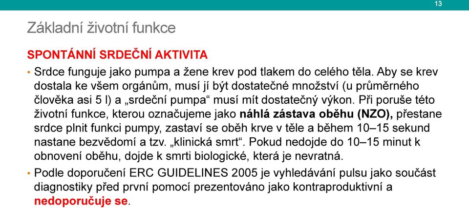 Při poruše této životní funkce, kterou označujeme jako náhlá zástava oběhu (NZO), přestane srdce plnit funkci pumpy, zastaví se oběh krve v těle a během 10 15 sekund nastane