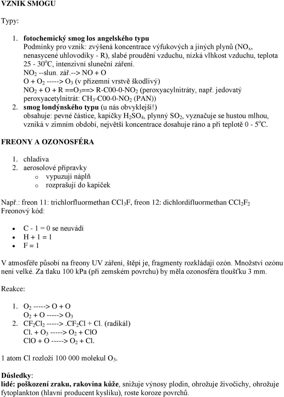 o C, intenzivní sluneční záření. NO 2 --slun. zář.--> NO + O O + O 2 -----> O 3 (v přízemní vrstvě škodlivý) NO 2 + O + R ==O 3 ==> R-C00-0-NO 2 (peroxyacylnitráty, např.