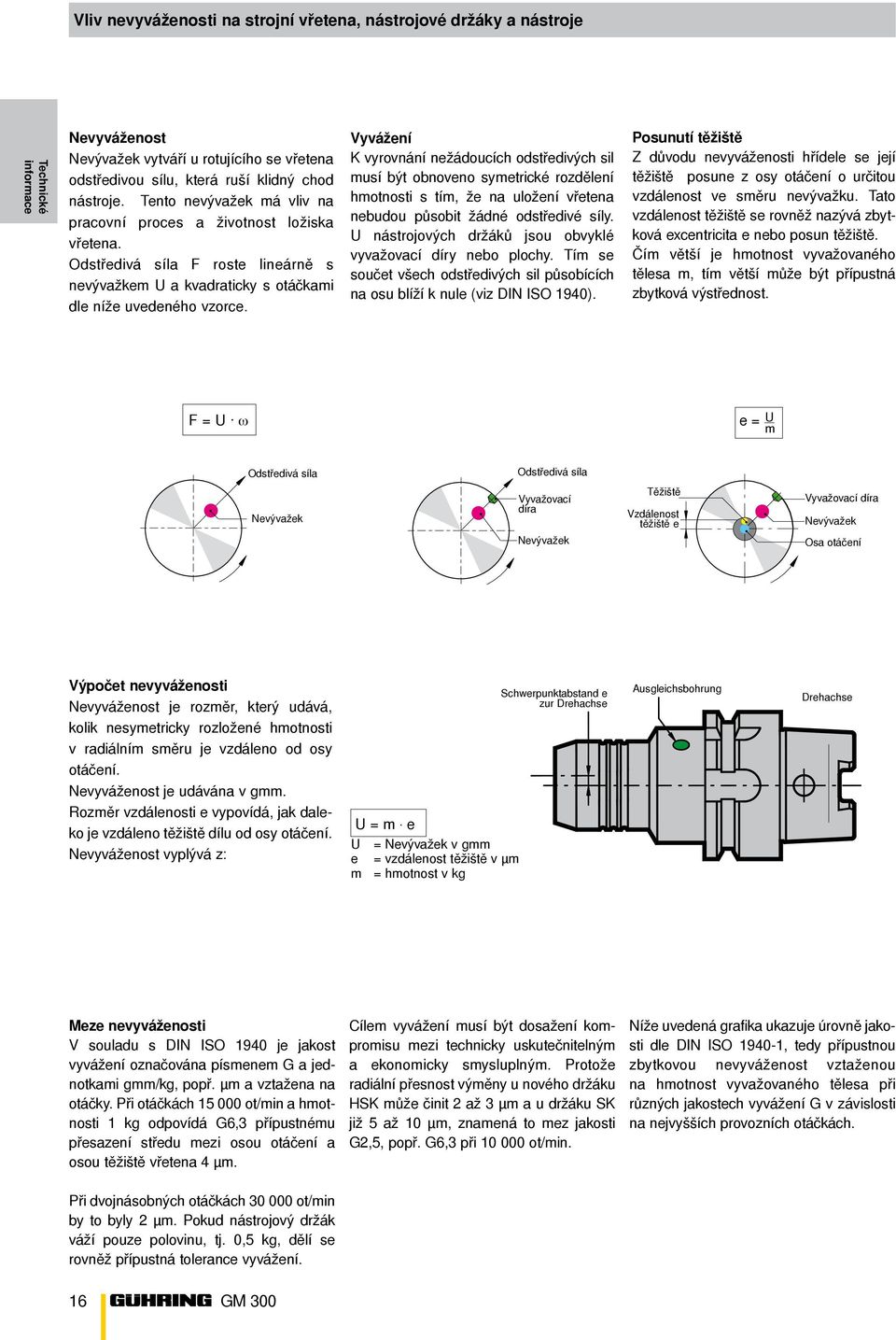 Vyvážení K vyrovnání nežádoucích odstředivých sil musí být obnoveno symetrické rozdělení hmotnosti s tím, že na uložení vřetena nebudou působit žádné odstředivé síly.