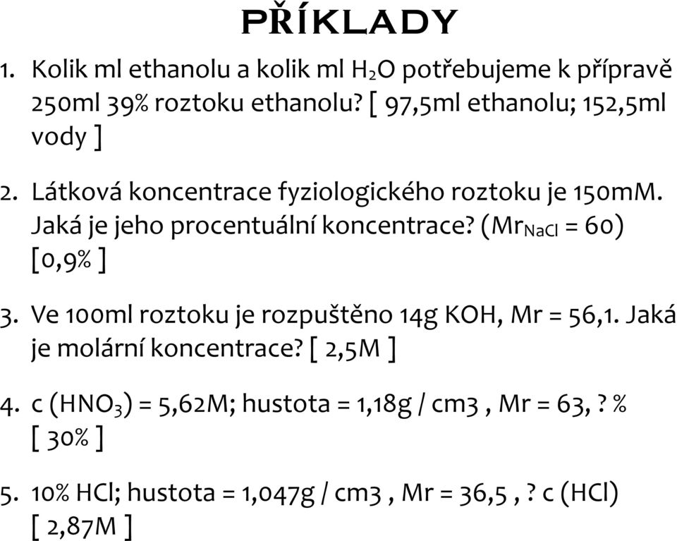 Jaká je jeho procentuální koncentrace? (Mr NaCl = 60) [0,9% ] 3. Ve 100ml roztoku je rozpuštěno 14g KOH, Mr = 56,1.