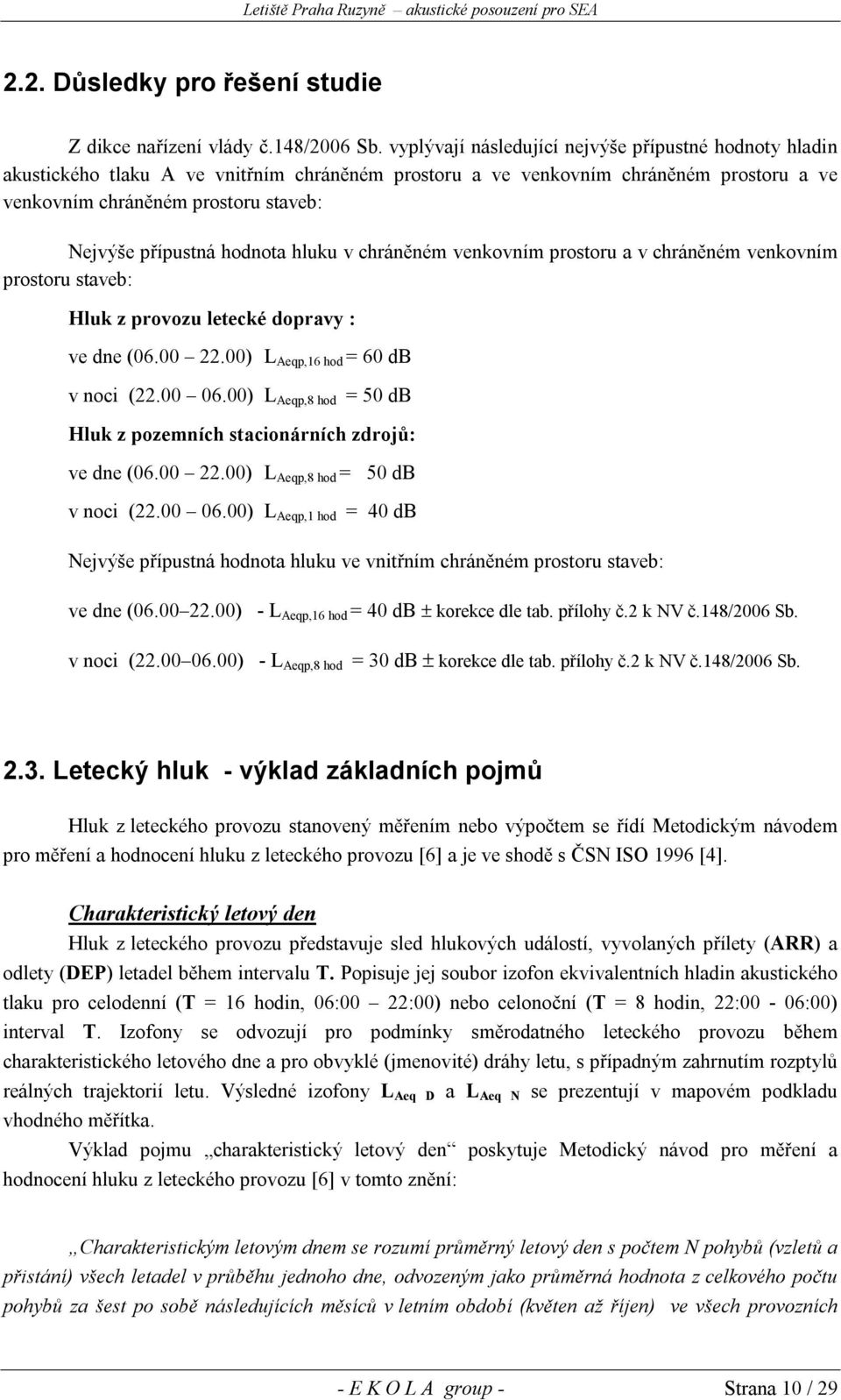 hodnota hluku v chráněném venkovním prostoru a v chráněném venkovním prostoru staveb: Hluk z provozu letecké dopravy : ve dne (06.00 22.00) L Aeqp,16 hod = 60 db v noci (22.00 06.