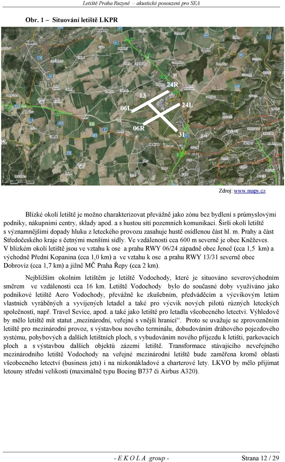 Širší okolí letiště s významnějšími dopady hluku z leteckého provozu zasahuje hustě osídlenou část hl. m. Prahy a část Středočeského kraje s četnými menšími sídly.