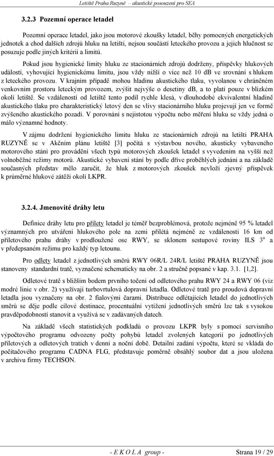 Pokud jsou hygienické limity hluku ze stacionárních zdrojů dodrženy, příspěvky hlukových událostí, vyhovující hygienickému limitu, jsou vždy nižší o více než 10 db ve srovnání s hlukem z leteckého