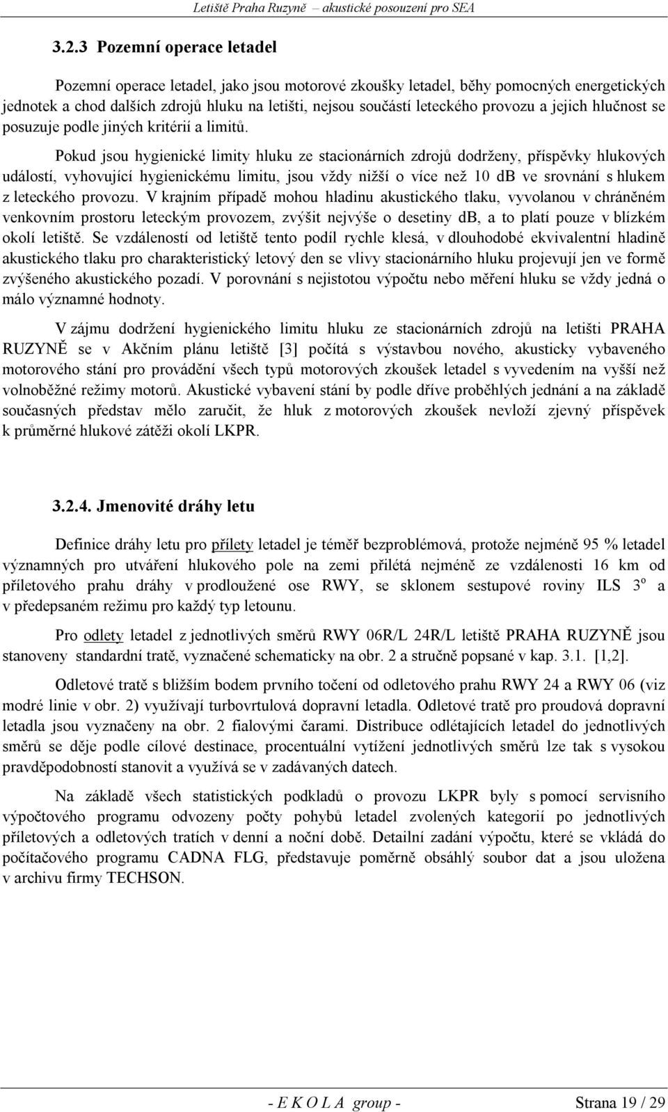 Pokud jsou hygienické limity hluku ze stacionárních zdrojů dodrženy, příspěvky hlukových událostí, vyhovující hygienickému limitu, jsou vždy nižší o více než 10 db ve srovnání s hlukem z leteckého