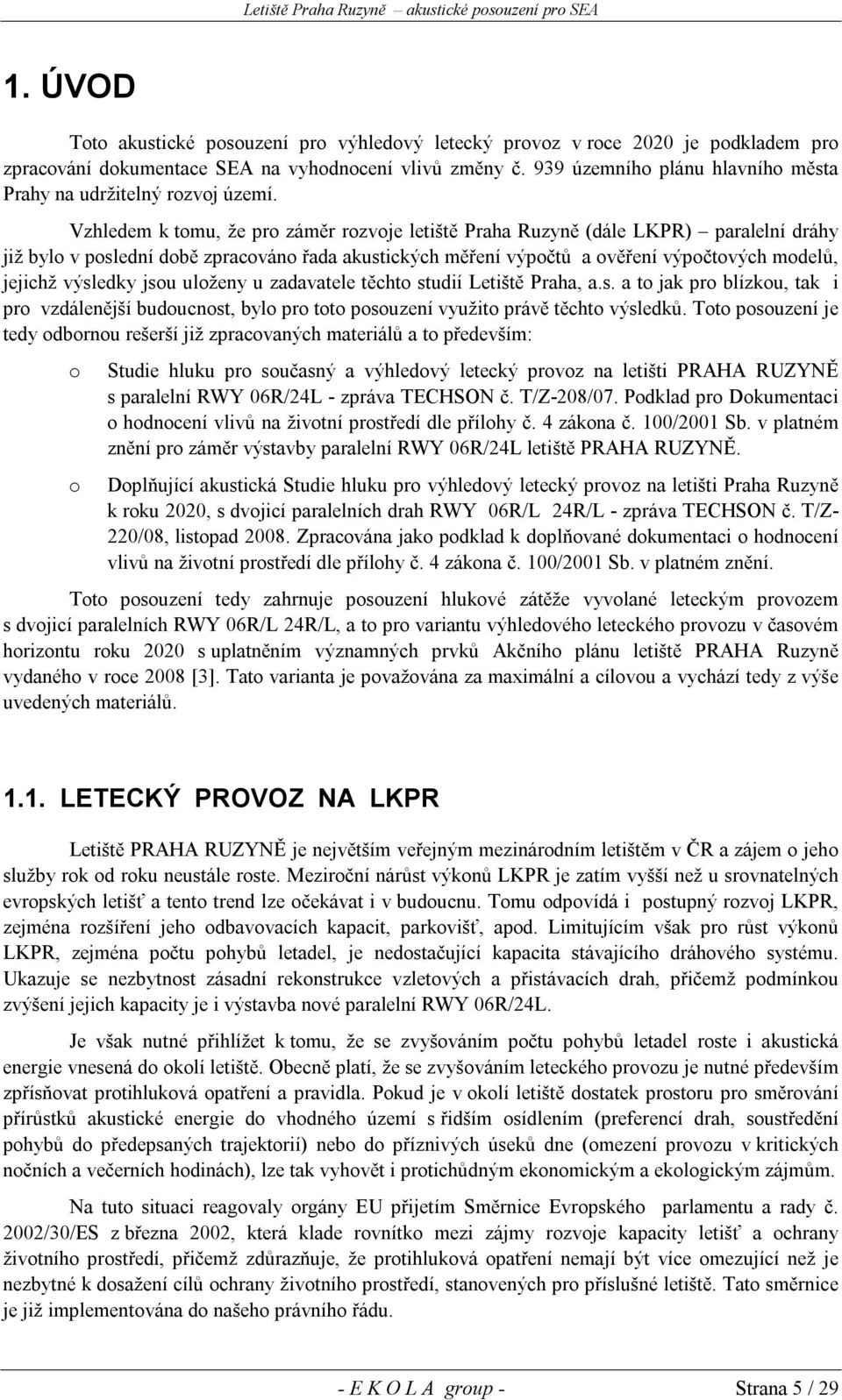 Vzhledem k tomu, že pro záměr rozvoje letiště Praha Ruzyně (dále LKPR) paralelní dráhy již bylo v poslední době zpracováno řada akustických měření výpočtů a ověření výpočtových modelů, jejichž