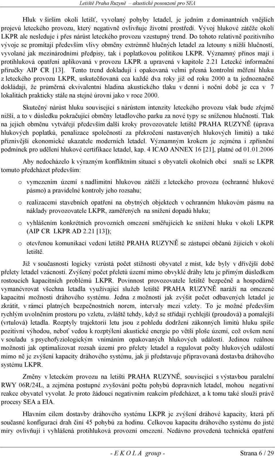 Do tohoto relativně pozitivního vývoje se promítají především vlivy obměny extrémně hlučných letadel za letouny s nižší hlučností, vyvolané jak mezinárodními předpisy, tak i poplatkovou politikou