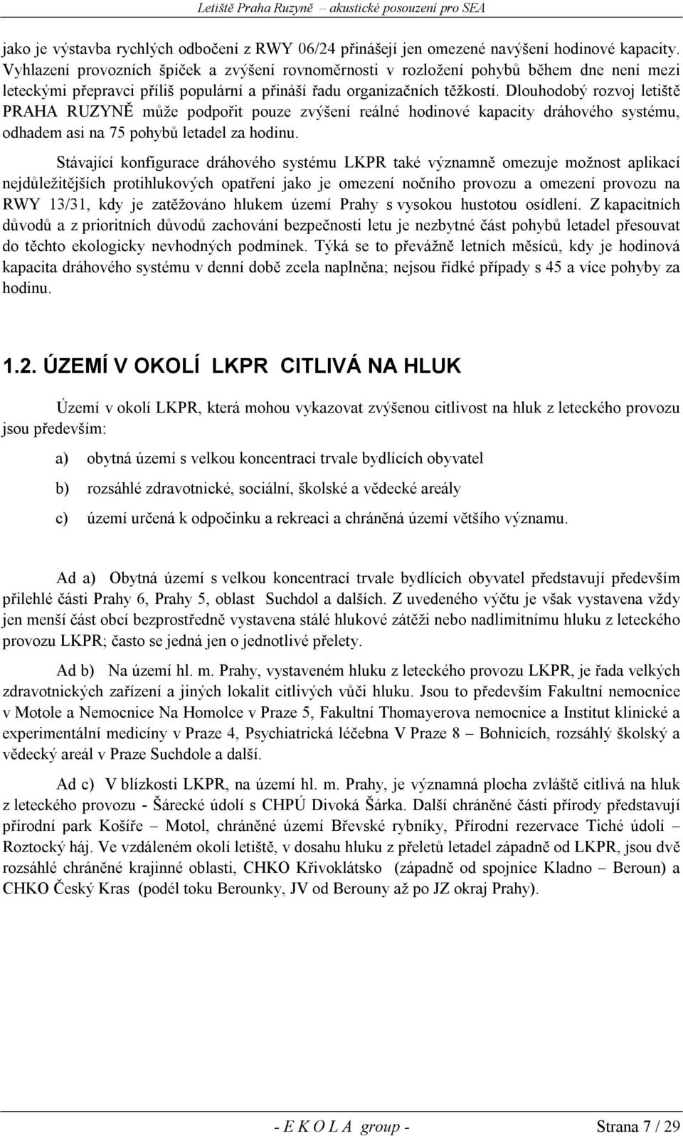 Dlouhodobý rozvoj letiště PRAHA RUZYNĚ může podpořit pouze zvýšení reálné hodinové kapacity dráhového systému, odhadem asi na 75 pohybů letadel za hodinu.