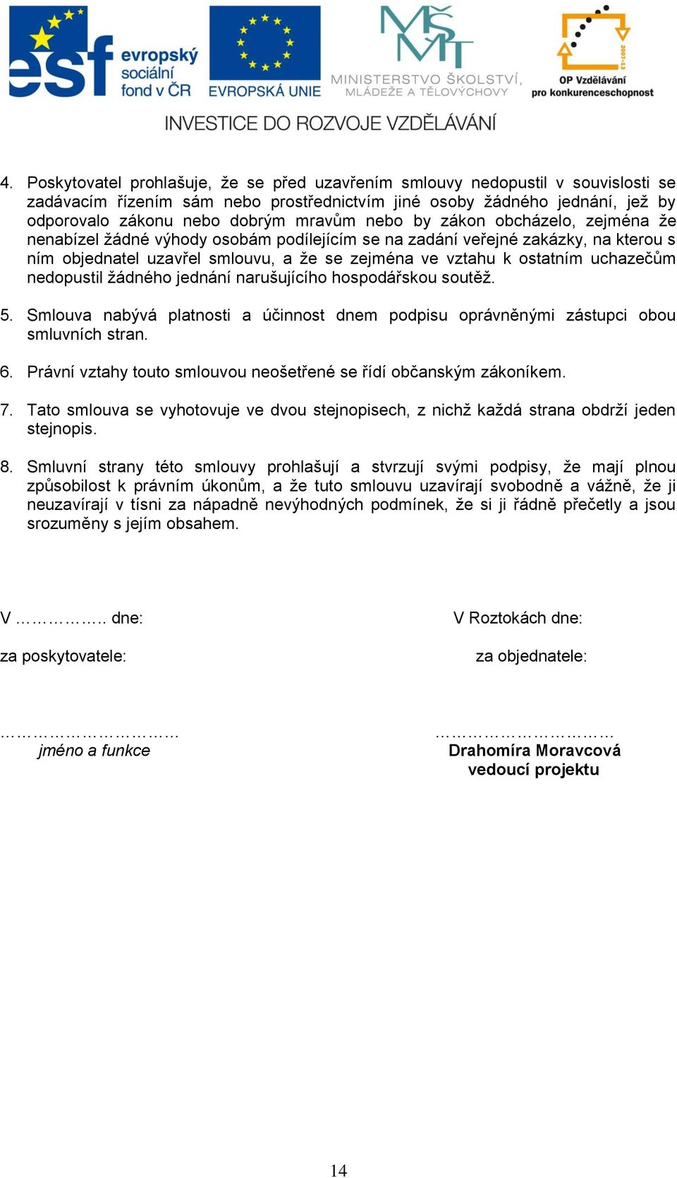 nedopustil žádného jednání narušujícího hospodářskou soutěž. 5. Smlouva nabývá platnosti a účinnost dnem podpisu oprávněnými zástupci obou smluvních stran. 6.