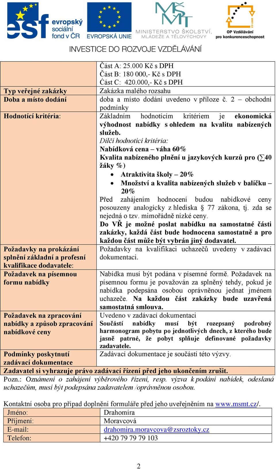 Dílčí hodnotící kritéria: Nabídková cena váha 60% Kvalita nabízeného plnění u jazykových kurzů pro ( 40 žáky %) Atraktivita školy 20% Množství a kvalita nabízených služeb v balíčku 20% Před zahájením