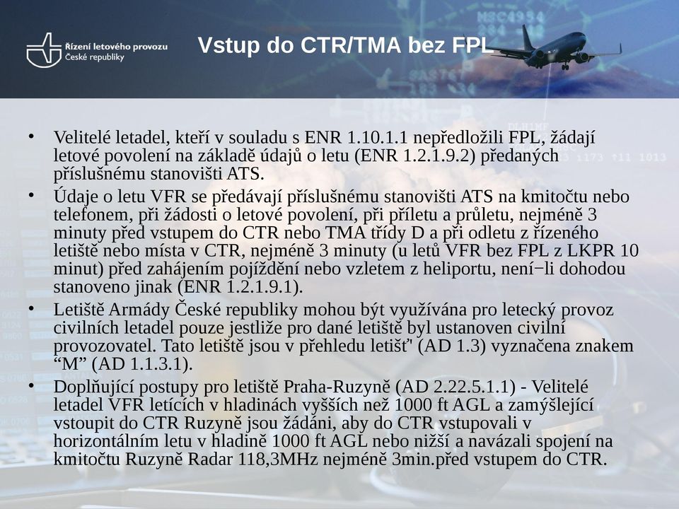 odletu z řízeného letiště nebo místa v CTR, nejméně 3 minuty (u letů VFR bez FPL z LKPR 10 minut) před zahájením pojíždění nebo vzletem z heliportu, není li dohodou stanoveno jinak (ENR 1.2.1.9.1).