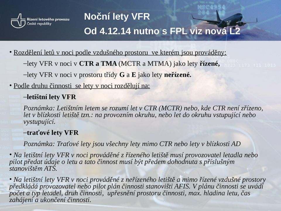 jako lety neřízené. Podle druhu činnosti se lety v noci rozdělují na: letištní lety VFR Poznámka: Letištním letem se rozumí let v CTR (MCTR) nebo, kde CTR není zřízeno, let v blízkosti letiště tzn.