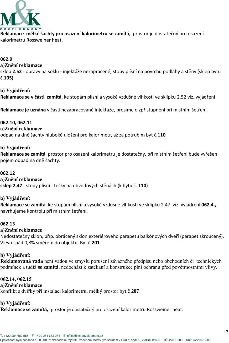 vyjádření Reklamace je uznána v části nezapracované injektáže, prosíme o zpřístupnění při místním šetření. 062.10, 062.11 odpad na dně šachty hluboké uložení pro kalorimetr, až za potrubím byt č.