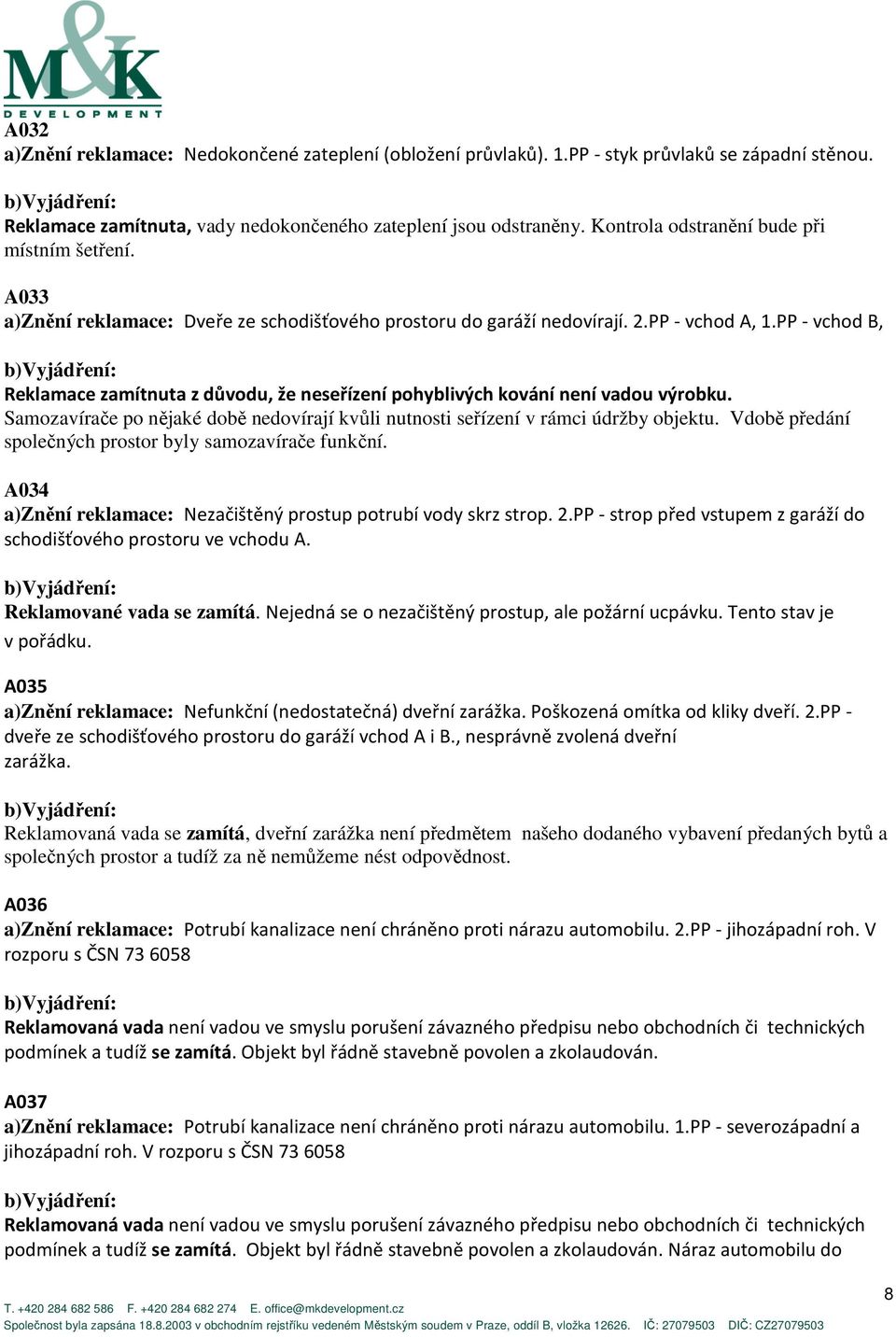 Samozavírače po nějaké době nedovírají kvůli nutnosti seřízení v rámci údržby objektu. Vdobě předání společných prostor byly samozavírače funkční. A034 Nezačištěný prostup potrubí vody skrz strop. 2.