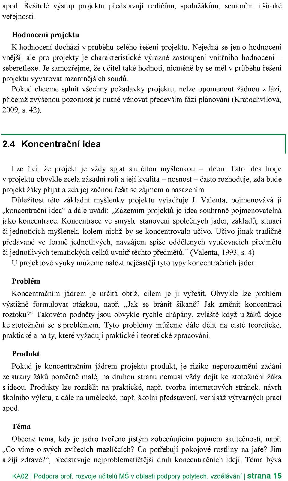 Je samozřejmé, že učitel také hodnotí, nicméně by se měl v průběhu řešení projektu vyvarovat razantnějších soudů.