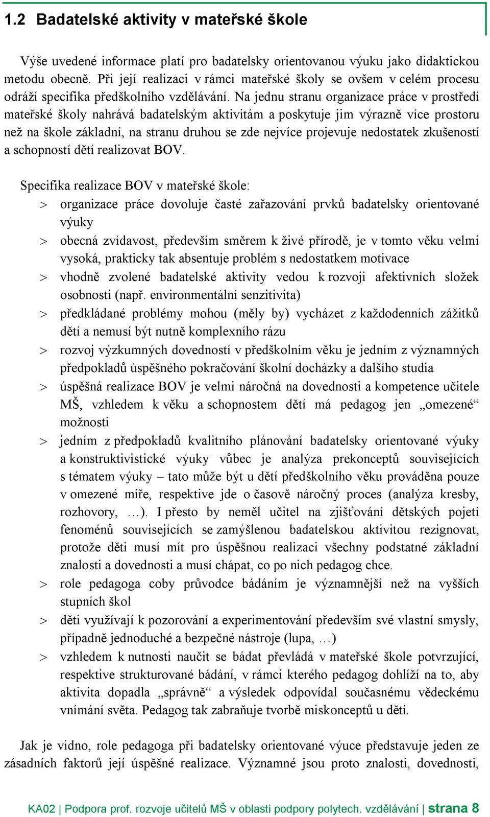 Na jednu stranu organizace práce v prostředí mateřské školy nahrává badatelským aktivitám a poskytuje jim výrazně více prostoru než na škole základní, na stranu druhou se zde nejvíce projevuje