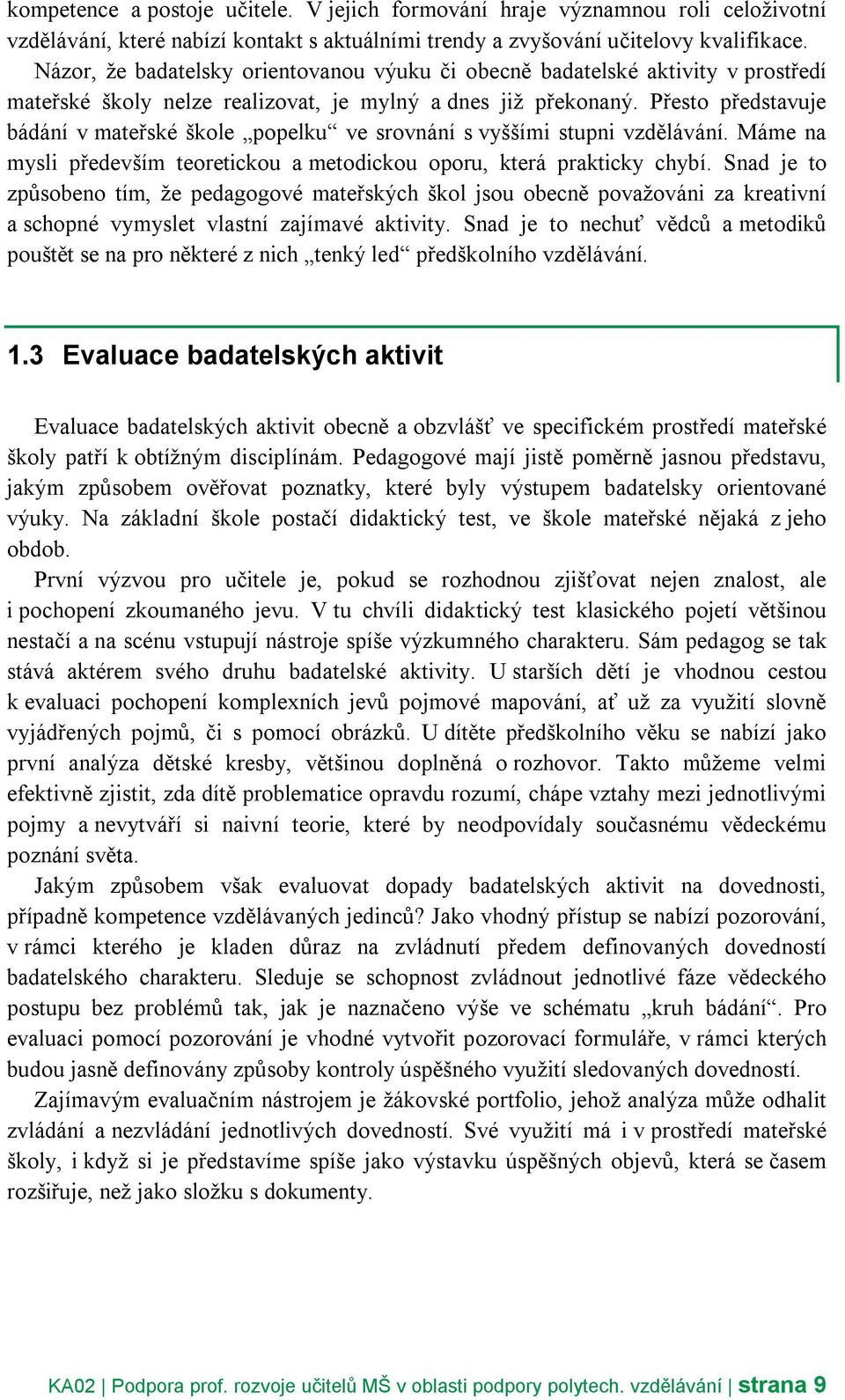 Přesto představuje bádání v mateřské škole popelku ve srovnání s vyššími stupni vzdělávání. Máme na mysli především teoretickou a metodickou oporu, která prakticky chybí.