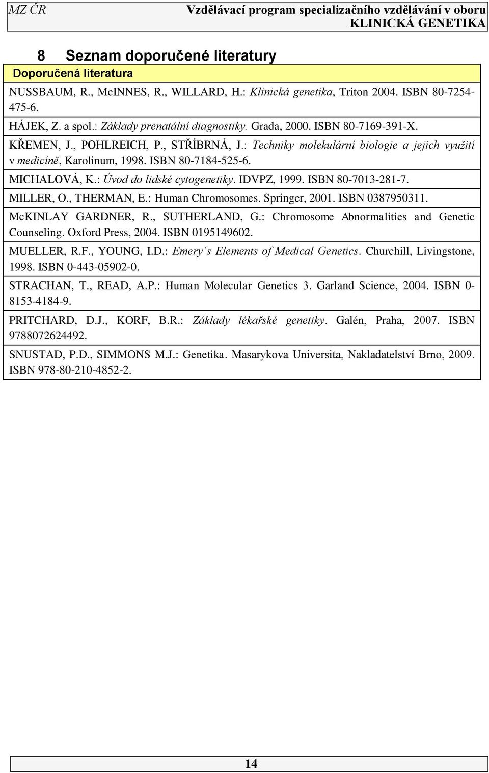 : Úvod do lidské cytogenetiky. IDVPZ, 1999. ISBN 80-7013-281-7. MILLER, O., THERMAN, E.: Human Chromosomes. Springer, 2001. ISBN 0387950311. McKINLAY GARDNER, R., SUTHERLAND, G.