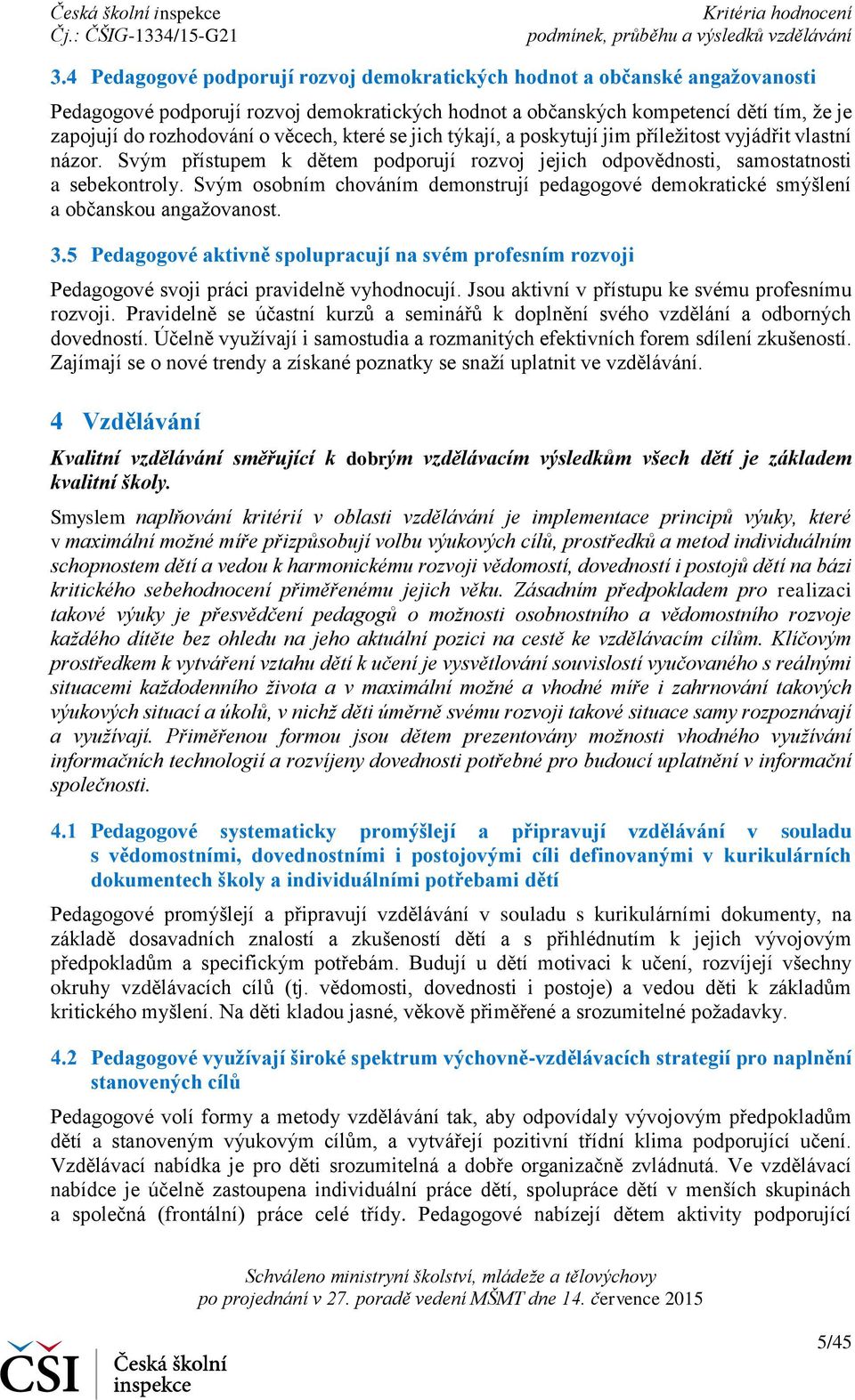 Svým osobním chováním demonstrují pedagogové demokratické smýšlení a občanskou angažovanost. Pedagogové aktivně spolupracují na svém profesním rozvoji Pedagogové svoji práci pravidelně vyhodnocují.